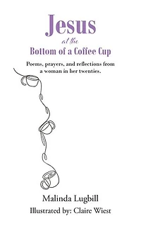 Jesus at the Bottom of a Coffee Cup: Poems, prayers, and reflections from woman her twenties.
