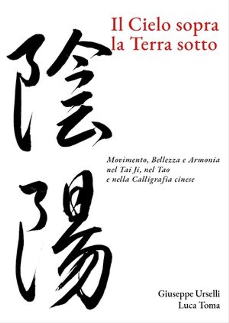 Il Cielo sopra, la Terra sotto: Movimento, Bellezza e Armonia nel Tai Ji, nel Tao e nella Calligrafia cinese