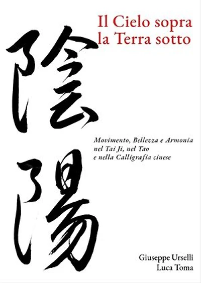 Il Cielo sopra, la Terra sotto: Movimento, Bellezza e Armonia nel Tai Ji, nel Tao e nella Calligrafia cinese
