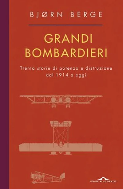 Grandi bombardieri: Trenta storie di potenza e distruzione dal 1914 a oggi