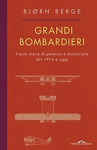 Grandi bombardieri: Trenta storie di potenza e distruzione dal 1914 a oggi