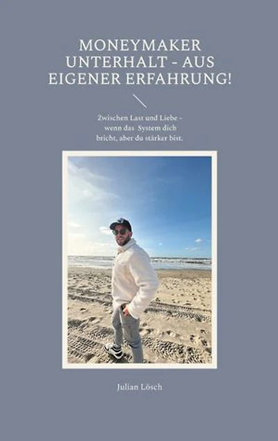 MoneyMaker Unterhalt - aus eigener Erfahrung!: Zwischen Last und Liebe - wenn das System dich bricht, aber du stärker bist.