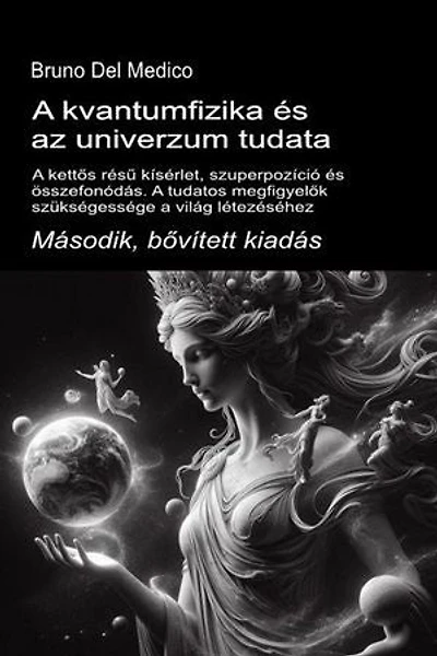 A kvantumfizika és az univerzum tudata. Második, bővített kiadás.: A kettős résű kísérlet, szuperpozíció és összefonódás. A tudatos megfigyelők szükségessége a világ létezéséhez.