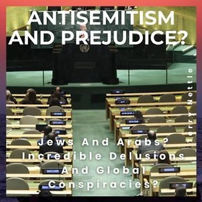 Antisemitism And Prejudice?: Jews And Arabs? Incredible Delusions And Global Conspiracies?