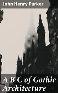 A B C of Gothic Architecture: Enriched edition. Exploring the Intricacies of Gothic Architecture: A Scholarly Journey into Medieval Building Design