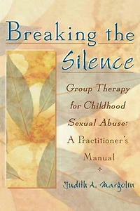 Breaking The Silence: Group Therapy for Childhood Sexual Abuse, A Practitioner's Manual