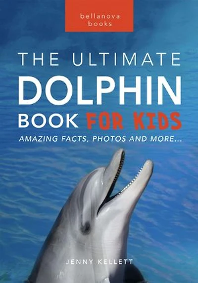Dolphins The Ultimate Dolphin Book for Kids: 100+ Amazing Dolphin Facts, Photos, Quiz + More