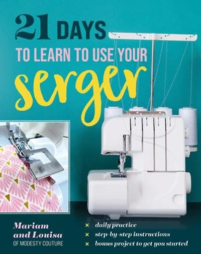 21 Days to Learn Use Your Serger: Daily Practice, Step-by-Step Instructions, Bonus Project Get You Started