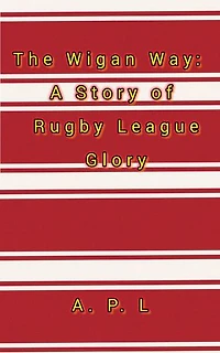 The Wigan Way: A Story of Rugby League Glory