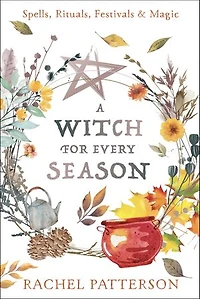 A Witch for Every Season: Spells, Rituals, Festivals & Magic