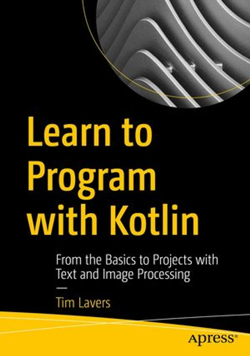 Learn to Program with Kotlin: From the Basics Projects Text and Image Processing