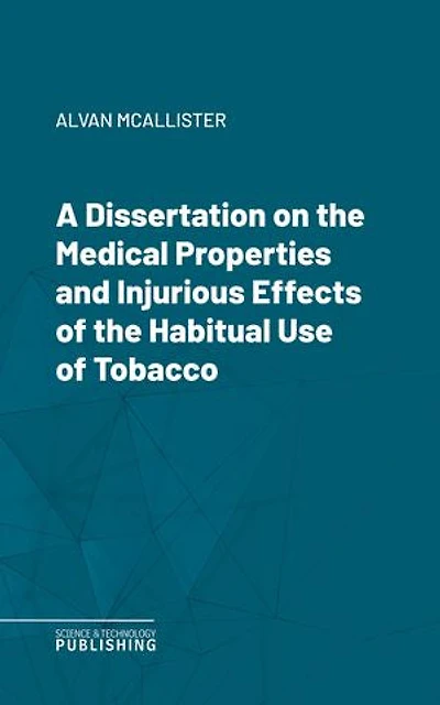 A Dissertation on the Medical Properties and Injurious Effects of the Habitual Use of Tobacco