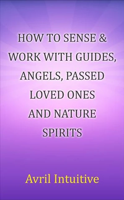 How to sense & work with Guides: Angels, passed loved ones and nature spirits