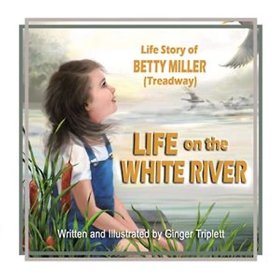 Life on the White River: The Life Story of Betty Miller (Treadway)
