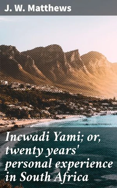Incwadi Yami; or, twenty years' personal experience in South Africa: Enriched edition. Reflections on Colonial South Africa: A Journey Through Culture and Landscape in the Late 19th Century