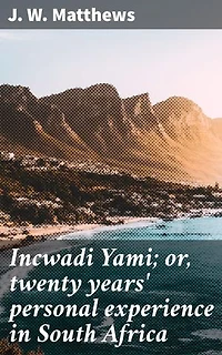 Incwadi Yami; or, twenty years' personal experience in South Africa: Enriched edition. Reflections on Colonial South Africa: A Journey Through Culture and Landscape in the Late 19th Century
