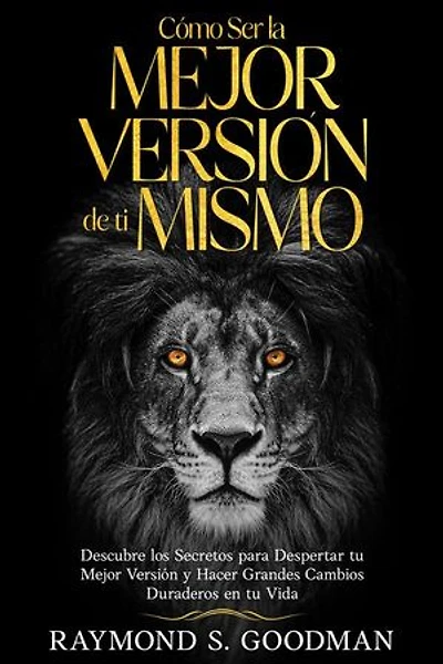 Cómo Ser la Mejor Versión de ti Mismo: Descubre los Secretos para Despertar tu Mejor Versión y Hacer Grandes Cambios Duraderos en tu Vida