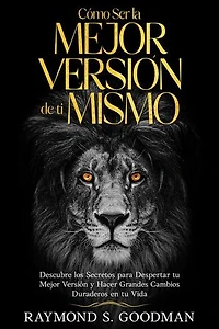 Cómo Ser la Mejor Versión de ti Mismo: Descubre los Secretos para Despertar tu Mejor Versión y Hacer Grandes Cambios Duraderos en tu Vida