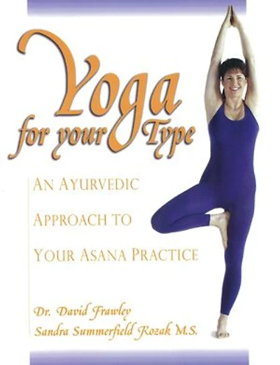 Yoga for Your Type: An Ayurvedic Approach to Asana Practice