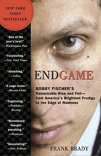 Endgame: Bobby Fischer's Remarkable Rise And Fall - From America's Brightest Prodigy To The Edge Of Madness
