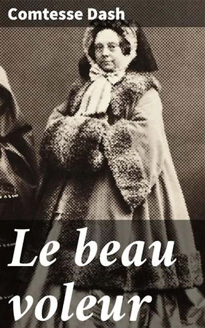 Le beau voleur: Édition enrichie. Intrigues et romances dans la haute société parisienne du XIXe siècle