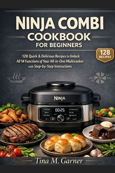 Ninja Combi Cookbook For Beginners: 128 Quick & Delicious Recipes to Unlock All 14 Functions of Your All-in-One Multicooker with Step-by-Step Instructions