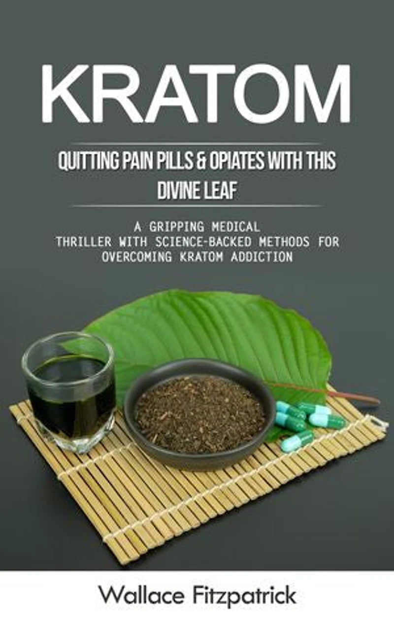 Kratom: Quitting Pain Pills & Opiates With This Divine Leaf (A Gripping Medical Thriller With Science-backed Methods for Overcoming Kratom Addiction)