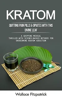 Kratom: Quitting Pain Pills & Opiates With This Divine Leaf (A Gripping Medical Thriller With Science-backed Methods for Overcoming Kratom Addiction)