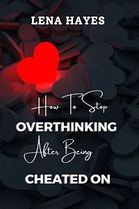 How to Stop Overthinking after Being Cheated On: Strategies for Growth and Resilience Beyond Infidelity