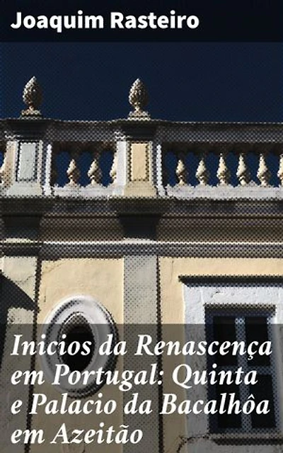 Inicios da Renascença em Portugal: Quinta e Palacio da Bacalhôa em Azeitão: Raízes do Renascimento em Portugal: Arte na Bacalhôa de Azeitão