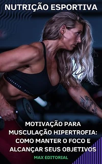 Motivação para Musculação Hipertrofia: Como Manter o Foco e Alcançar seus Objetivos