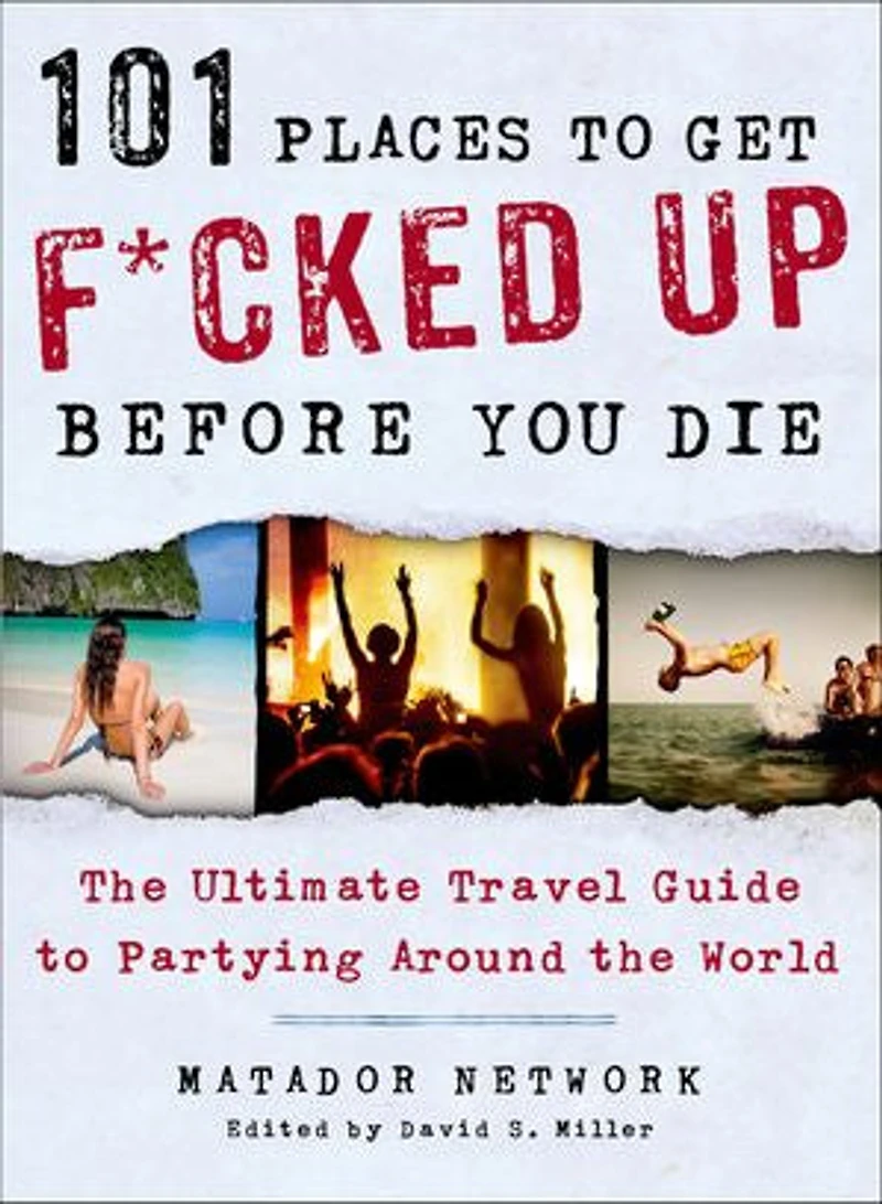 101 Places to Get F*cked Up Before You Die: the Ultimate Travel Guide Partying Around World
