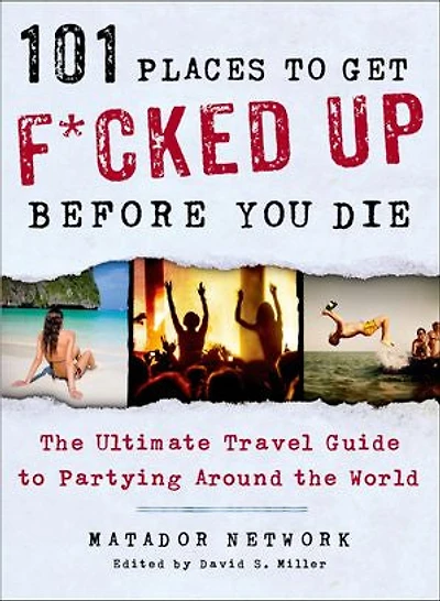 101 Places to Get F*cked Up Before You Die: the Ultimate Travel Guide Partying Around World
