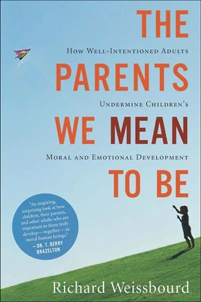 The Parents We Mean To Be: How Well-Intentioned Adults Undermine Children's Moral and Emotional Development