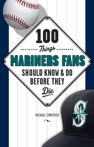 100 Things Mariners Fans Should Know & Do Before They Die