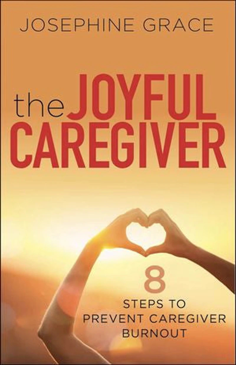 The Joyful Caregiver: 8 Steps to Prevent Caregiver Burnout