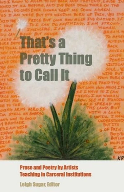 That's a Pretty Thing to Call It: Prose and Poetry by Artists Teaching in Carceral Institutions