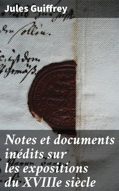 Notes et documents inédits sur les expositions du XVIIIe siècle: Exploration des expositions artistiques du XVIIIe siècle en France