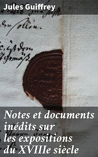 Notes et documents inédits sur les expositions du XVIIIe siècle: Exploration des expositions artistiques du XVIIIe siècle en France