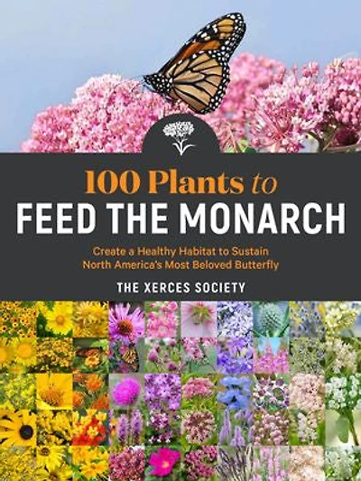 100 Plants to Feed the Monarch: Create a Healthy Habitat Sustain North America's Most Beloved Butterfly