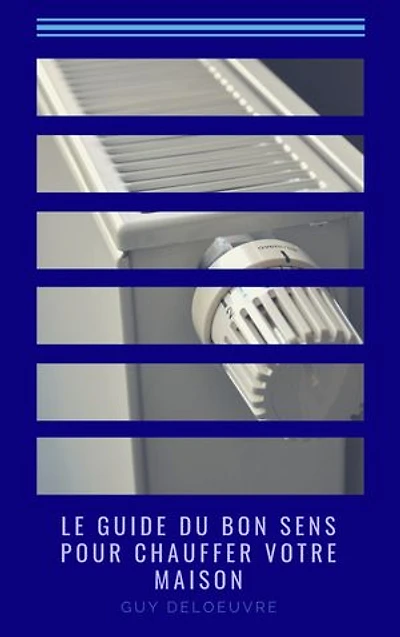 Le guide du bon sens pour chauffer votre maison