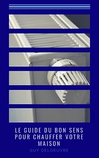 Le guide du bon sens pour chauffer votre maison