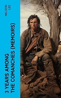 3 Years Among the Comanches (Memoirs): The Narrative of the Texas Ranger