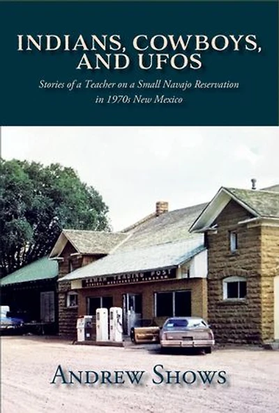 Indians, Cowboys, and UFOs: Stories of a Teacher on a Small Navajo Reservation in 1970s New Mexico
