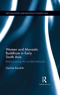 Women and Monastic Buddhism Early South Asia: Rediscovering the invisible believers