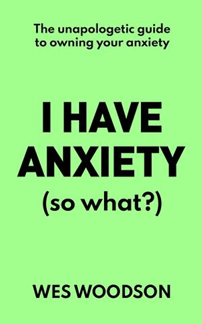 I Have Anxiety (So What?): The Unapologetic Guide to Overcoming Your