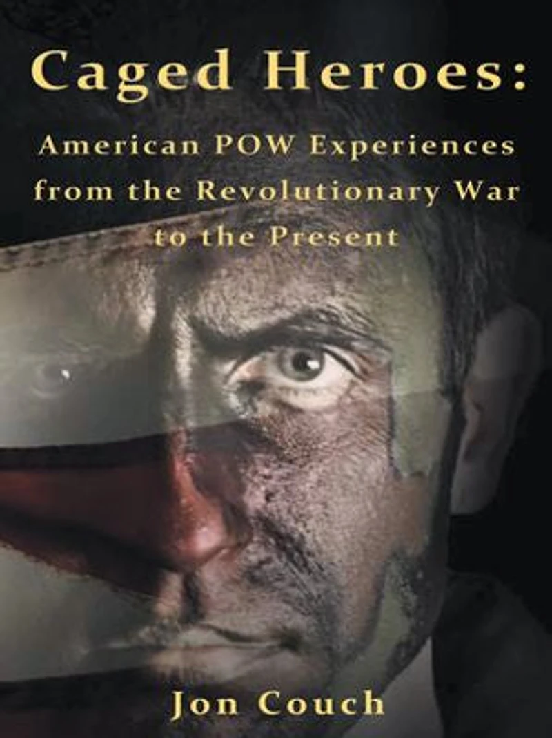 Caged Heroes: American Pow Experiences From The Revolutionary War To Present