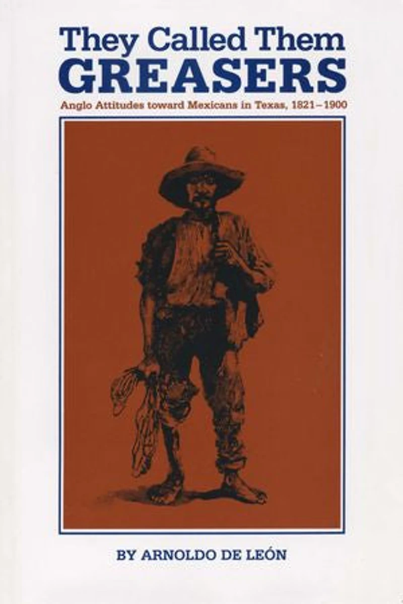 They Called Them Greasers: Anglo Attitudes toward Mexicans Texas, 1821-1900