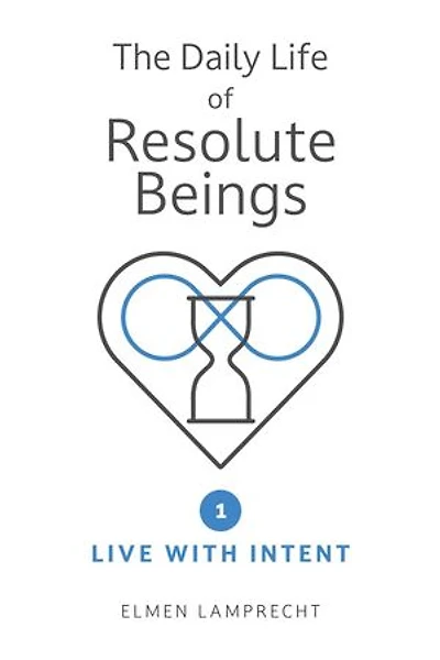 The Daily Life of Resolute Beings: Book 1 – Live with Intent
