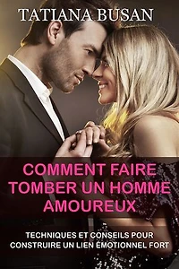 Comment faire tomber un homme amoureux: Comment rendre un homme accro; Comment faire en sorte qu’un homme vous coure après; Stratégies pour conquérir le cœur d’un homme